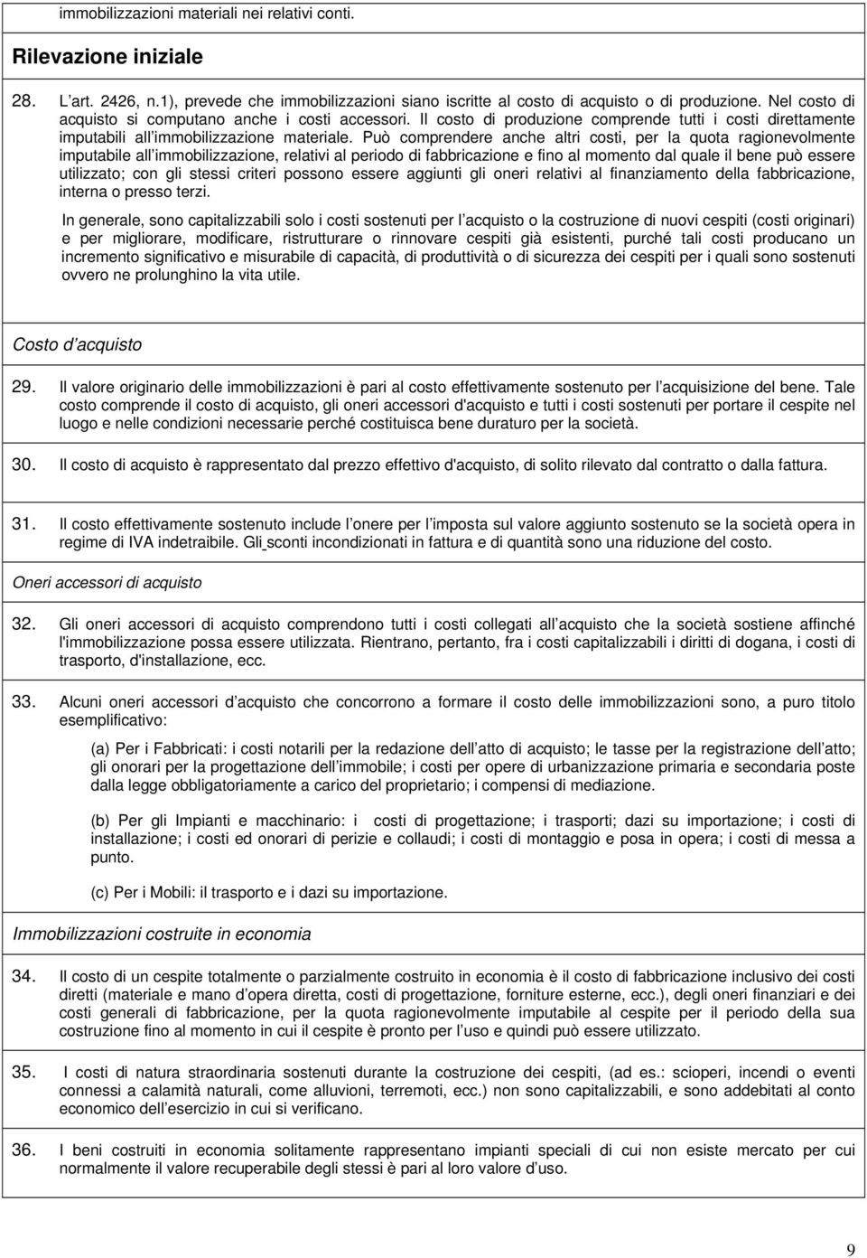 Può comprendere anche altri costi, per la quota ragionevolmente imputabile all immobilizzazione, relativi al periodo di fabbricazione e fino al momento dal quale il bene può essere utilizzato; con