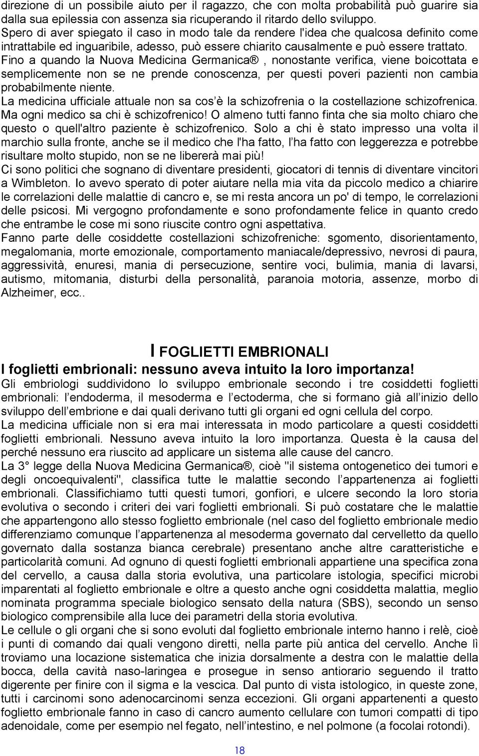 Fino a quando la Nuova Medicina Germanica, nonostante verifica, viene boicottata e semplicemente non se ne prende conoscenza, per questi poveri pazienti non cambia probabilmente niente.