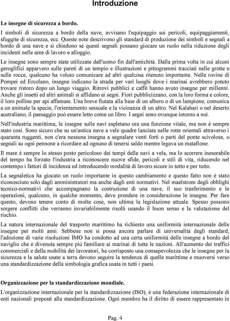 lavoro e alloggio. Le insegne sono sempre state utilizzate dall'uomo fin dall'antichità.