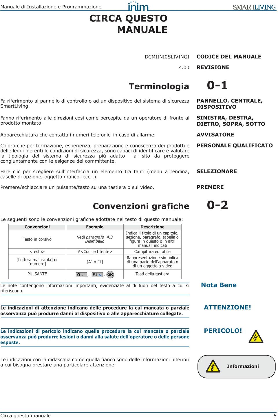 Coloro che per formazione, esperienza, preparazione e conoscenza dei prodotti e delle leggi inerenti le condizioni di sicurezza, sono capaci di identificare e valutare la tipologia del sistema di