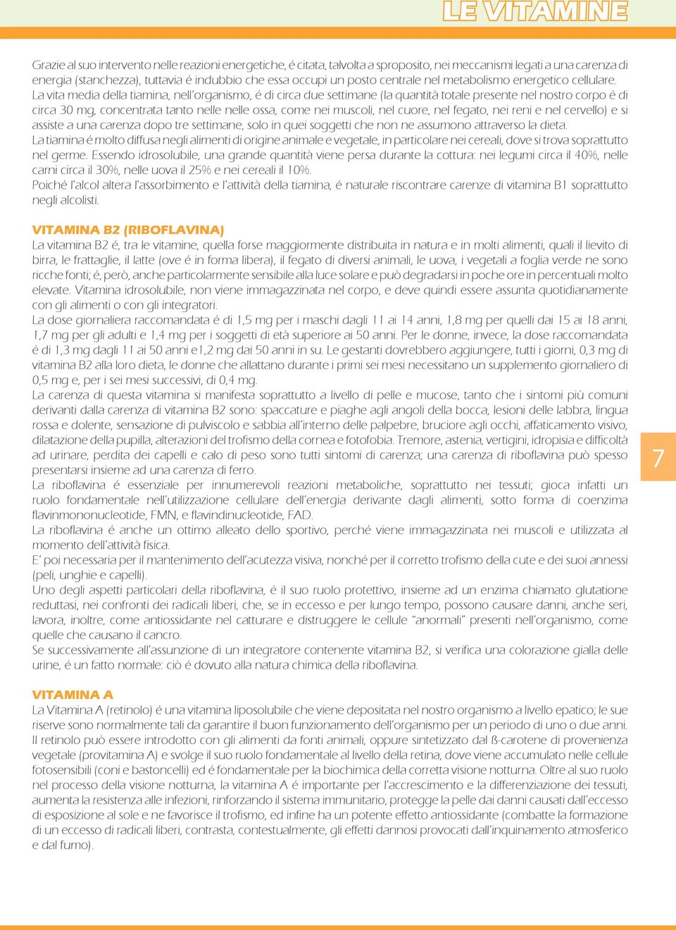 La vita media della tiamina, nell organismo, é di circa due settimane (la quantità totale presente nel nostro corpo é di circa 30 mg, concentrata tanto nelle nelle ossa, come nei muscoli, nel cuore,