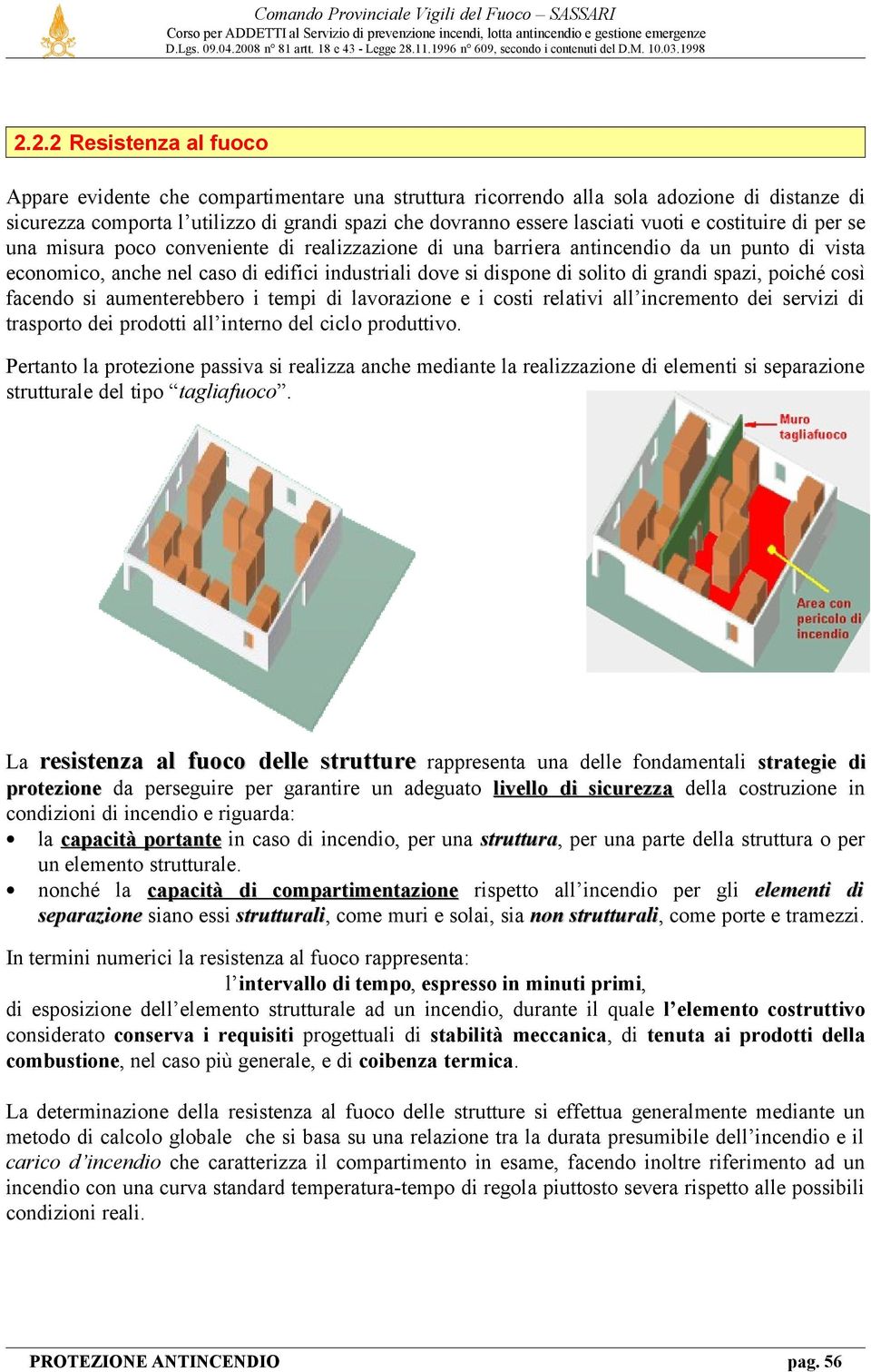 di grandi spazi, poiché così facendo si aumenterebbero i tempi di lavorazione e i costi relativi all incremento dei servizi di trasporto dei prodotti all interno del ciclo produttivo.