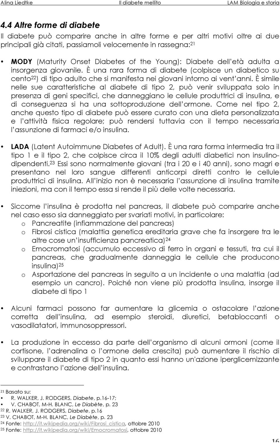 È simile nelle sue caratteristiche al diabete di tipo 2, può venir sviluppata solo in presenza di geni specifici, che danneggiano le cellule produttrici di insulina, e di conseguenza si ha una