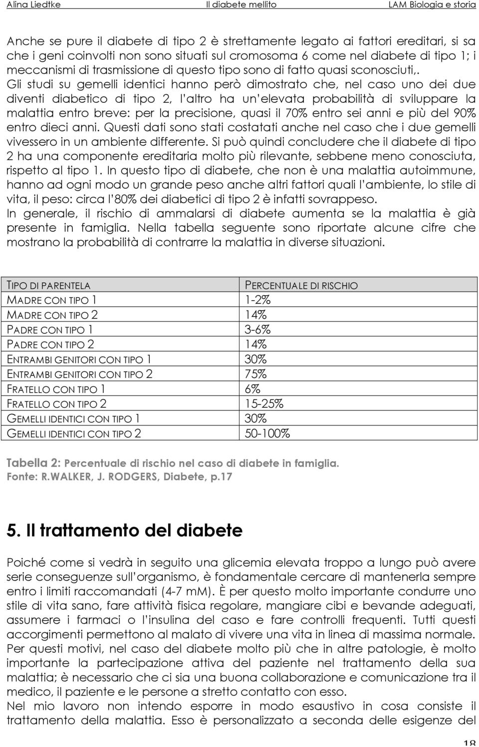 Gli studi su gemelli identici hanno però dimostrato che, nel caso uno dei due diventi diabetico di tipo 2, l altro ha un elevata probabilità di sviluppare la malattia entro breve: per la precisione,