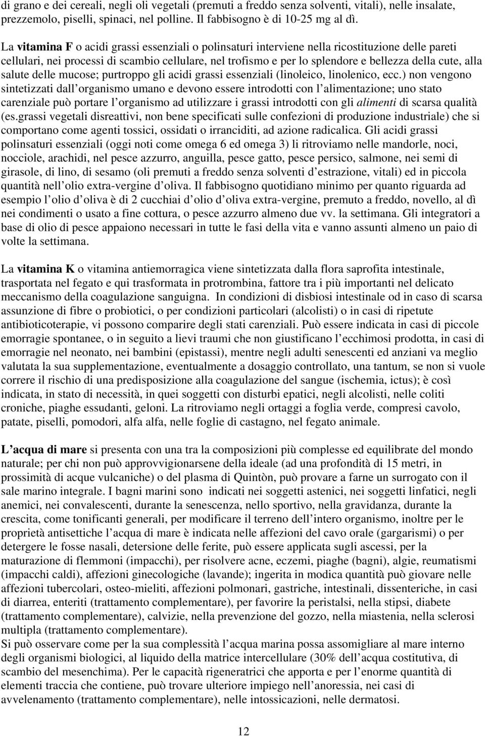 alla salute delle mucose; purtroppo gli acidi grassi essenziali (linoleico, linolenico, ecc.