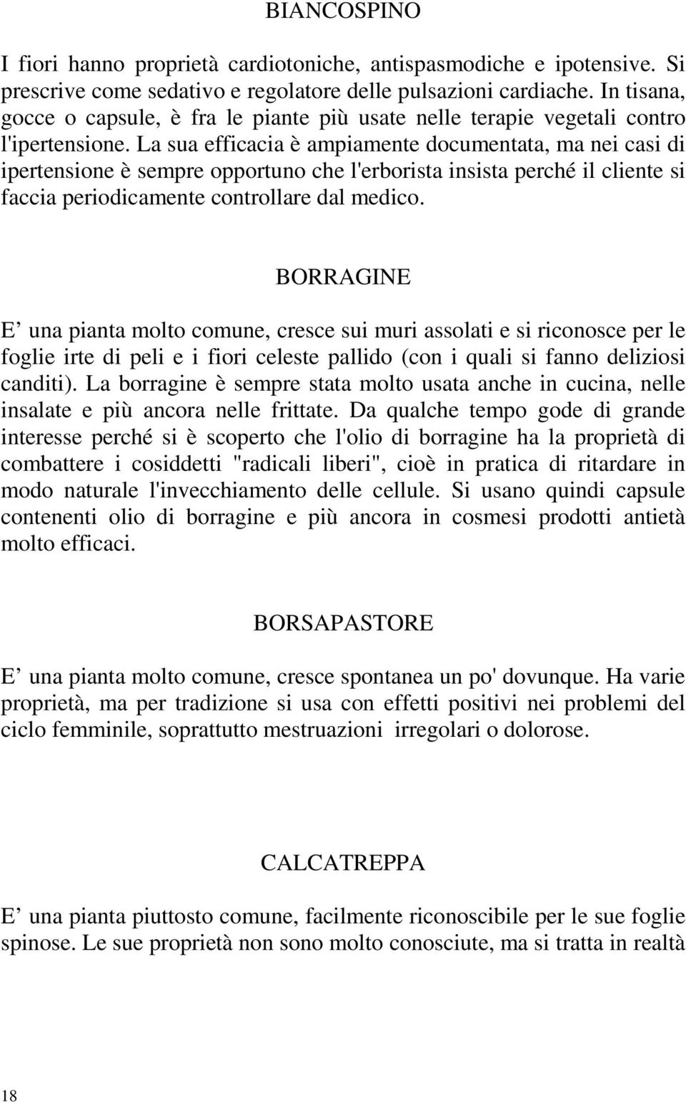 La sua efficacia è ampiamente documentata, ma nei casi di ipertensione è sempre opportuno che l'erborista insista perché il cliente si faccia periodicamente controllare dal medico.