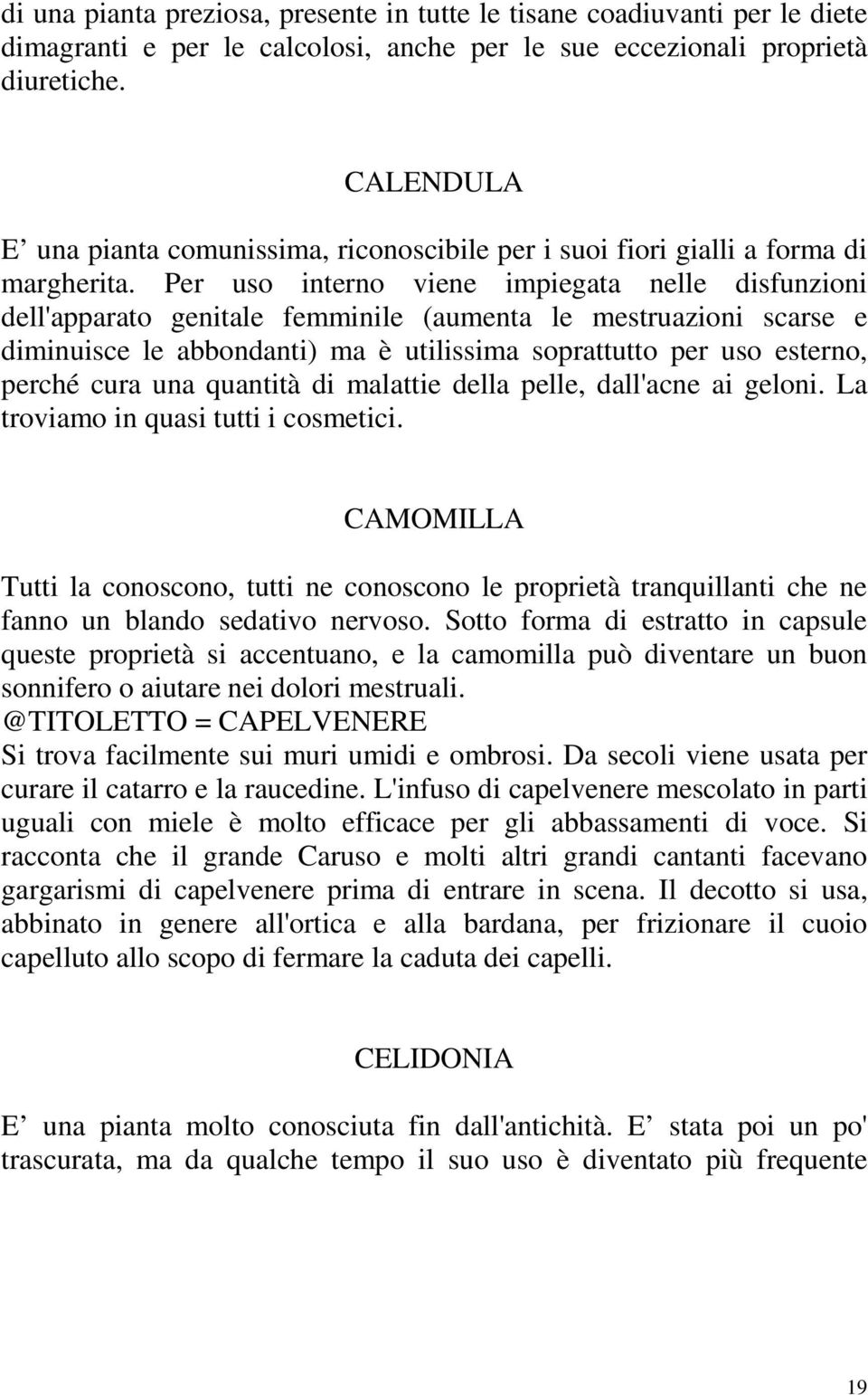 Per uso interno viene impiegata nelle disfunzioni dell'apparato genitale femminile (aumenta le mestruazioni scarse e diminuisce le abbondanti) ma è utilissima soprattutto per uso esterno, perché cura