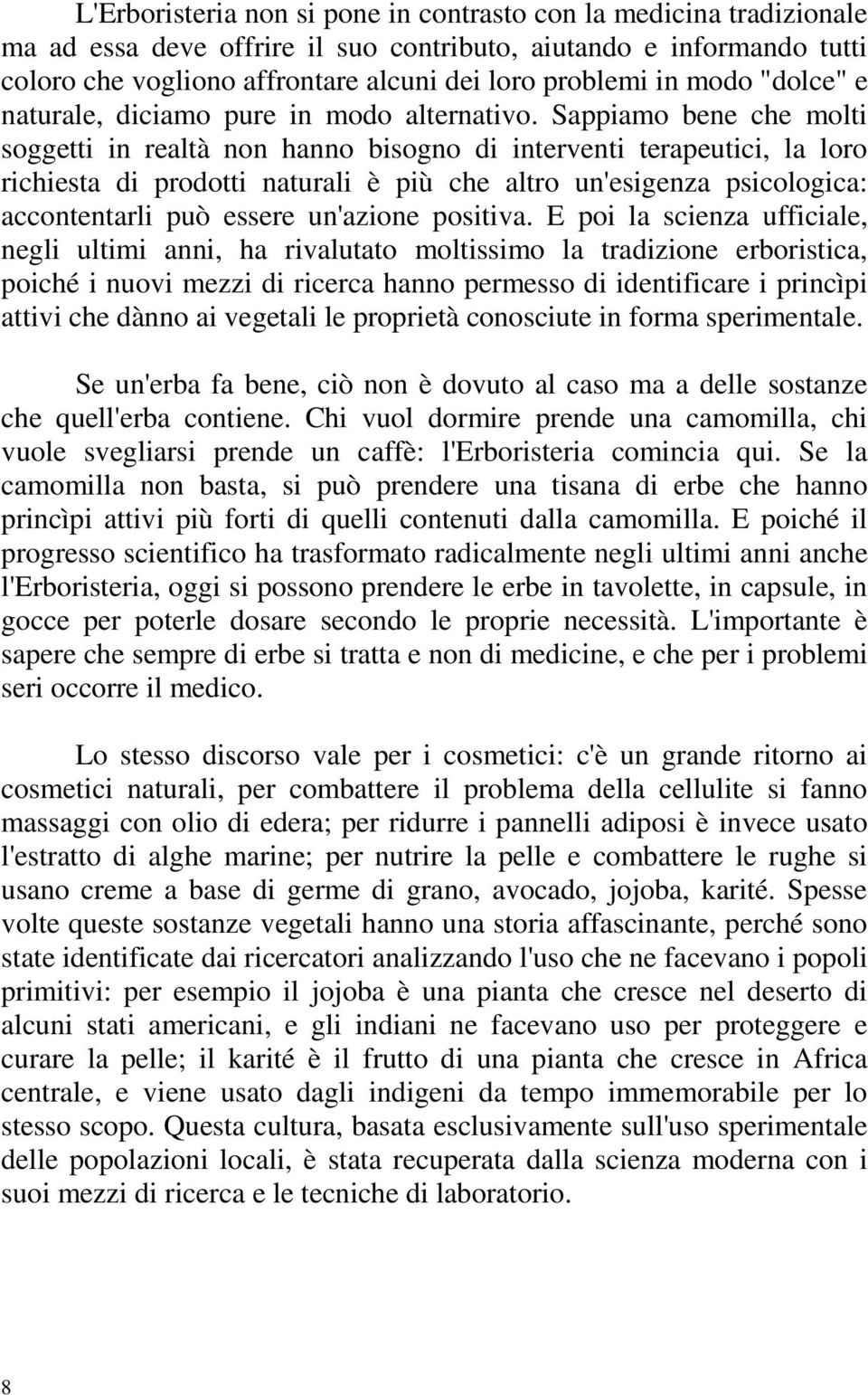 Sappiamo bene che molti soggetti in realtà non hanno bisogno di interventi terapeutici, la loro richiesta di prodotti naturali è più che altro un'esigenza psicologica: accontentarli può essere