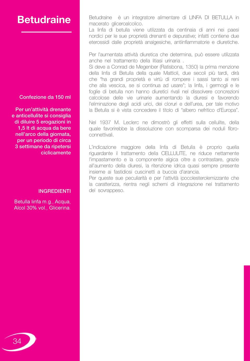 La linfa di betulla viene utilizzata da centinaia di anni nei paesi nordici per le sue proprietà drenanti e depurative; infatti contiene due eterossidi dalle proprietà analgesiche, antiinfiammatorie