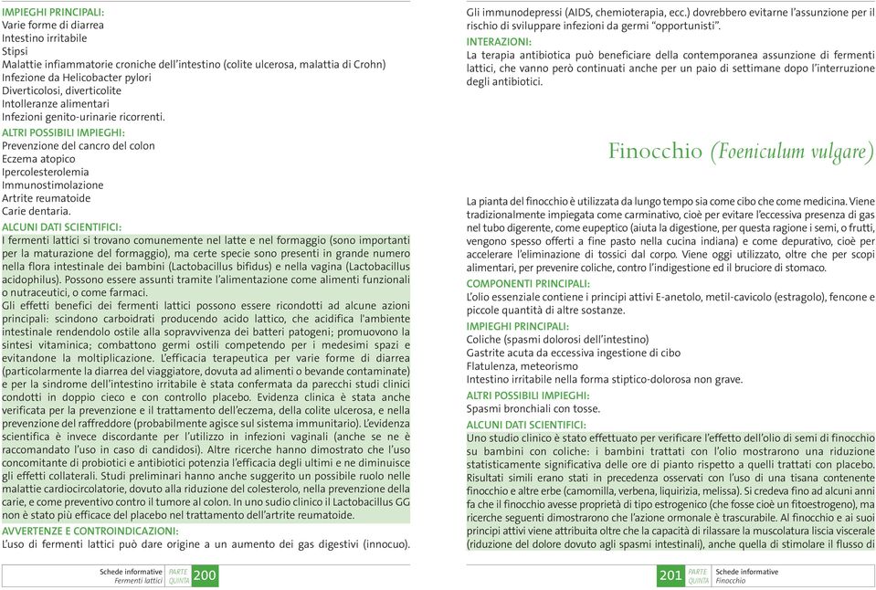 I fermenti lattici si trovano comunemente nel latte e nel formaggio (sono importanti per la maturazione del formaggio), ma certe specie sono presenti in grande numero nella flora intestinale dei