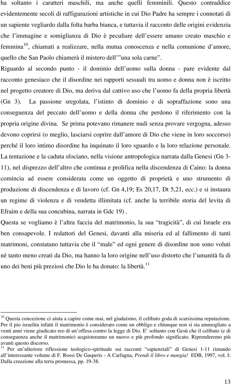 evidenzia che l immagine e somiglianza di Dio è peculiare dell essere umano creato maschio e femmina 10, chiamati a realizzare, nella mutua conoscenza e nella comunione d amore, quello che San Paolo