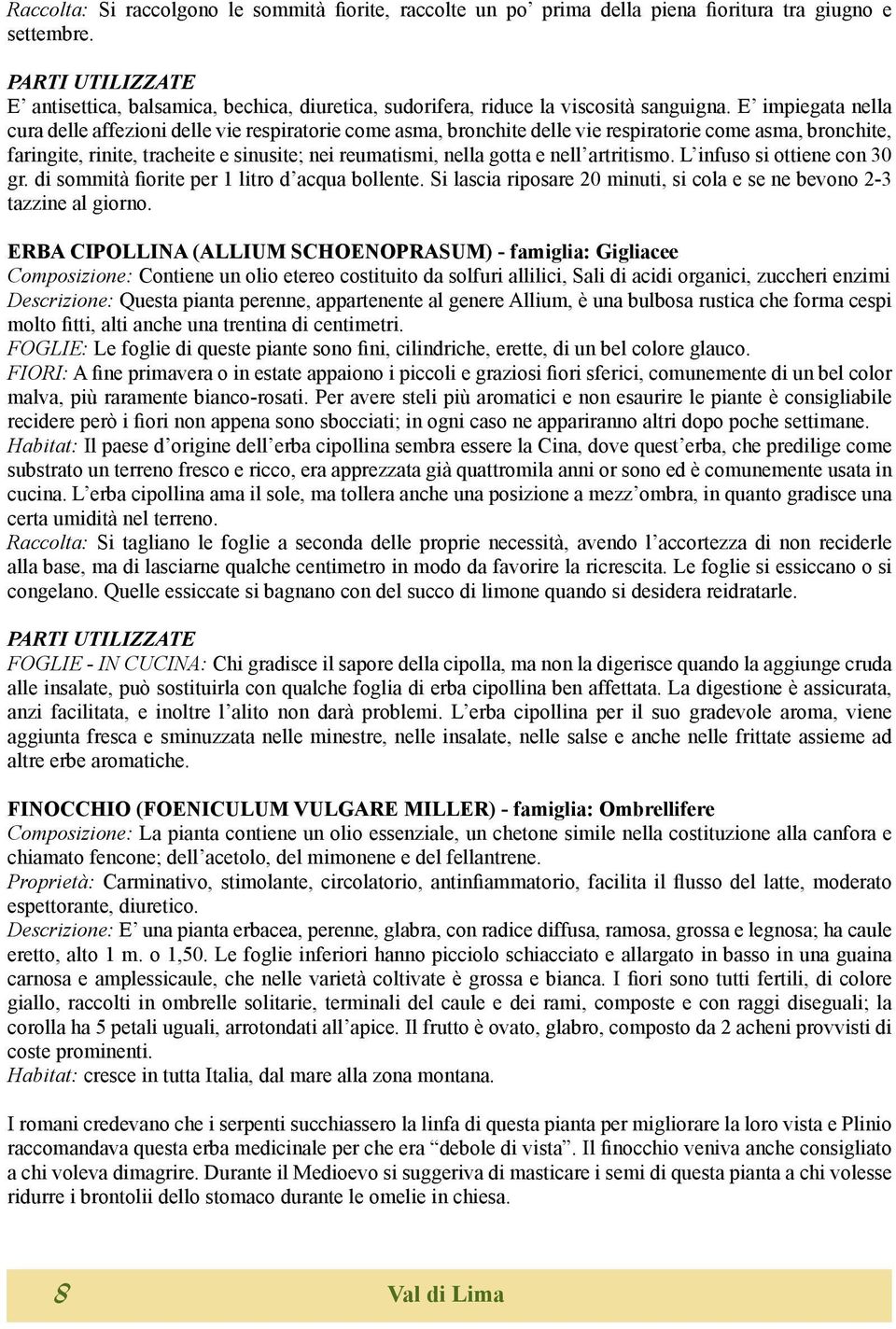 nell artritismo. L infuso si ottiene con 30 gr. di sommità fiorite per 1 litro d acqua bollente. Si lascia riposare 20 minuti, si cola e se ne bevono 2-3 tazzine al giorno.