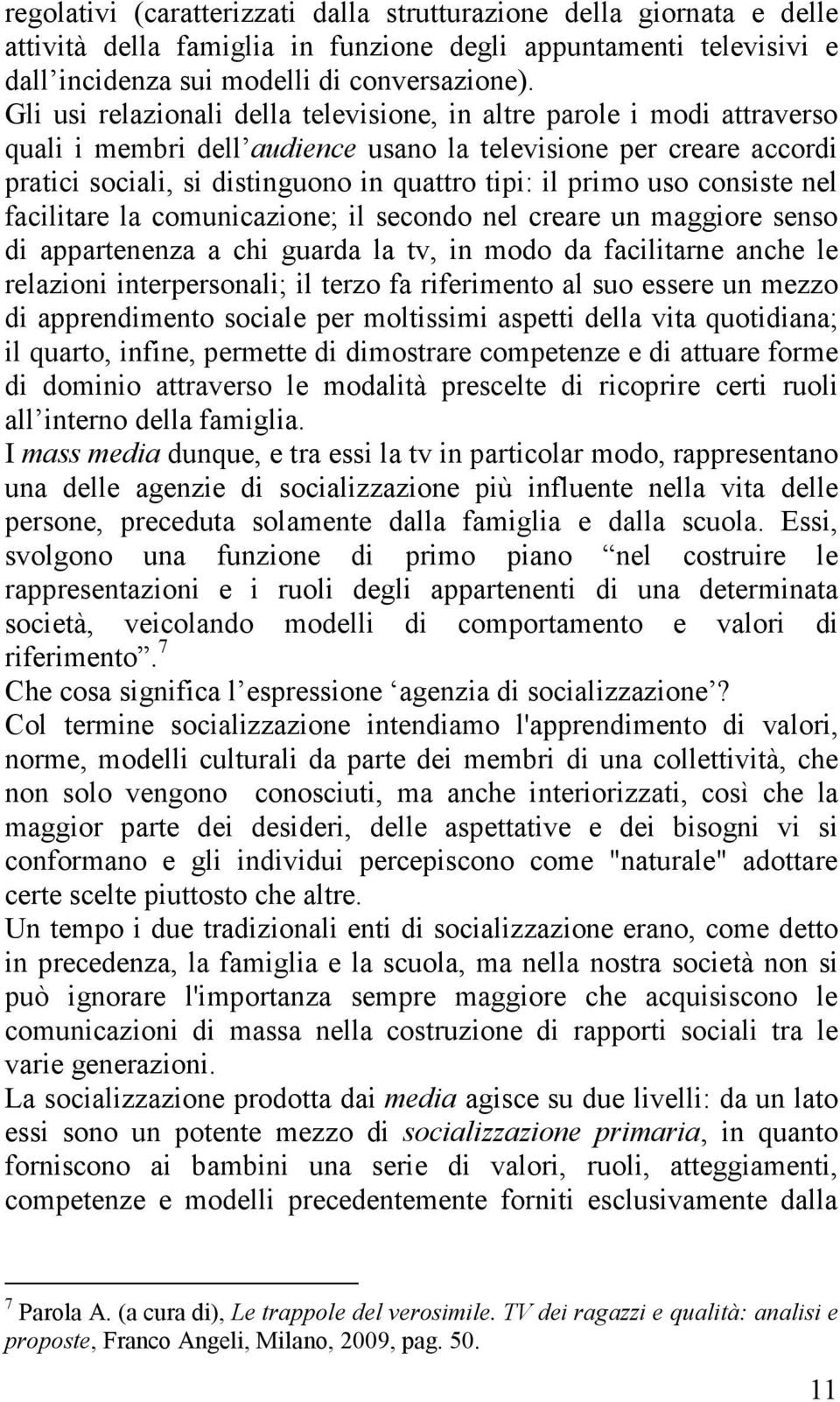 uso consiste nel facilitare la comunicazione; il secondo nel creare un maggiore senso di appartenenza a chi guarda la tv, in modo da facilitarne anche le relazioni interpersonali; il terzo fa