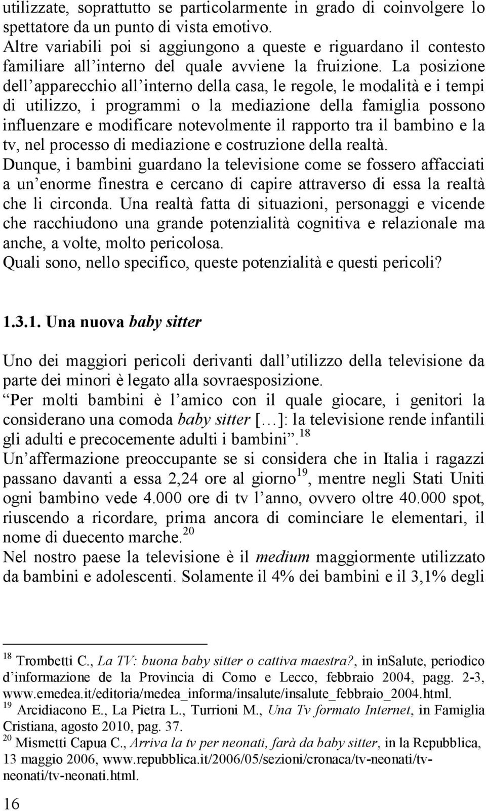 La posizione dell apparecchio all interno della casa, le regole, le modalità e i tempi di utilizzo, i programmi o la mediazione della famiglia possono influenzare e modificare notevolmente il