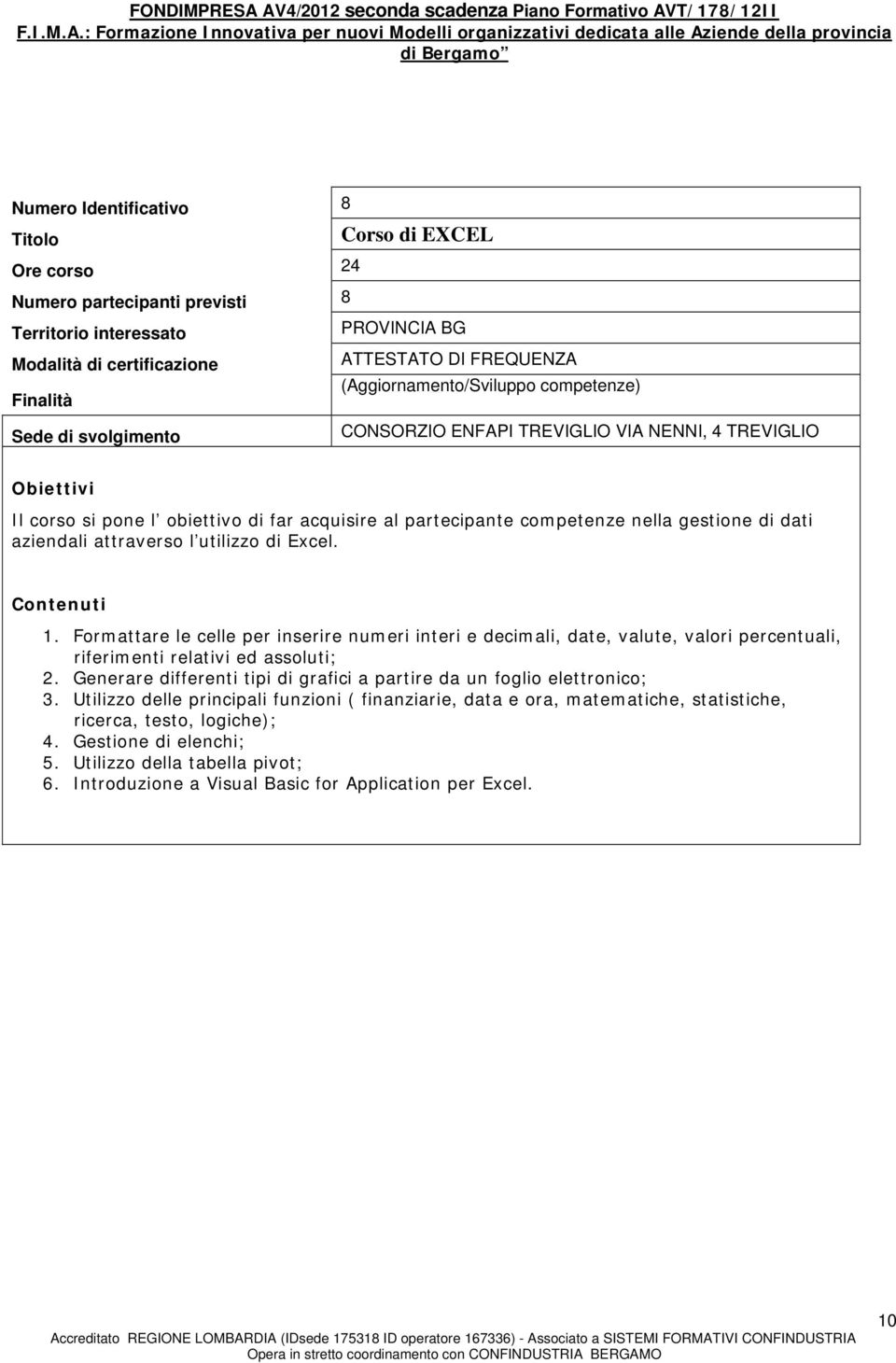 Formattare le celle per inserire numeri interi e decimali, date, valute, valori percentuali, riferimenti relativi ed assoluti; 2.