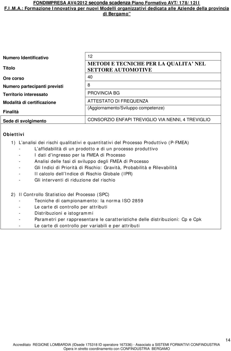 Rilevabilità - Il calcolo dell Indice di Rischio Globale (IPR) - Gli interventi di riduzione del rischio 2) Il Controllo Statistico del Processo (SPC) - Tecniche di campionamento: la norma ISO 2859 -