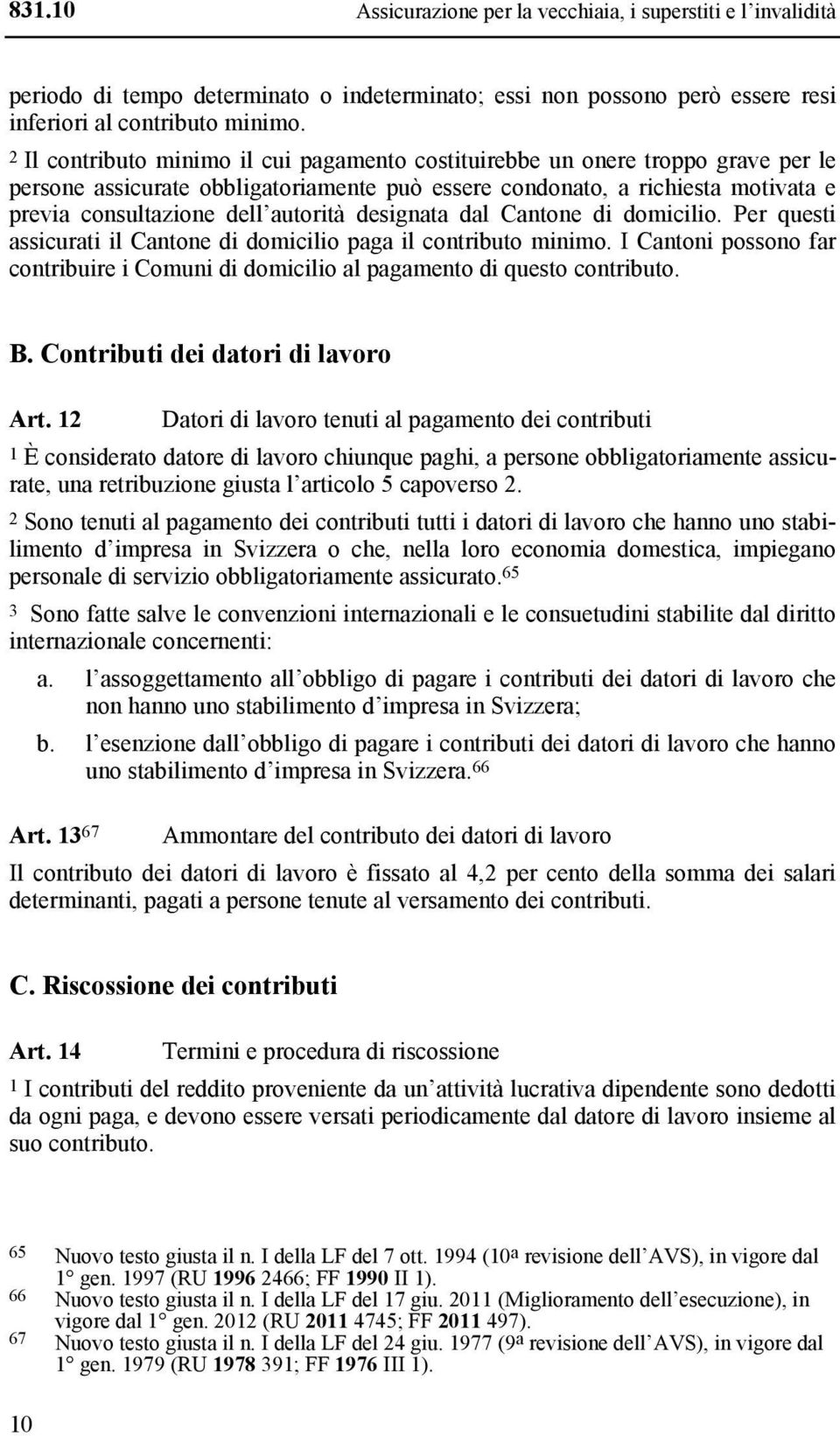 designata dal Cantone di domicilio. Per questi assicurati il Cantone di domicilio paga il contributo minimo. I Cantoni possono far contribuire i Comuni di domicilio al pagamento di questo contributo.