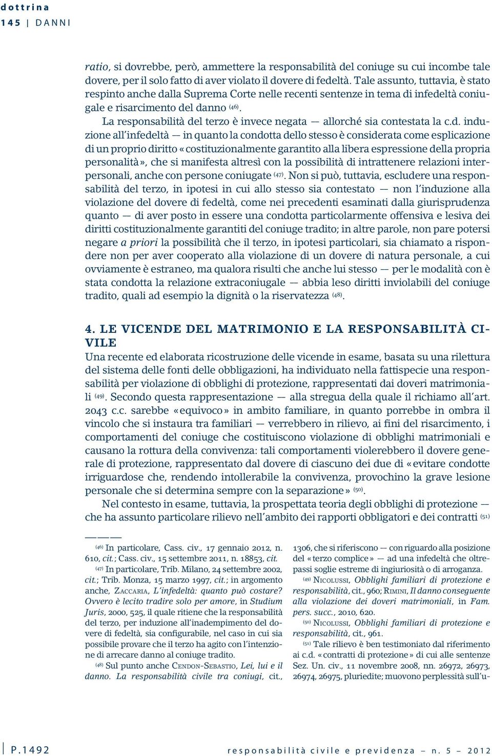 (50) NICOLUSSI, Obblighi familiari di protezione e responsabilità, cit., 961. (51) Tale rilievo è ben testimoniato dal riferimento ai c.d. «contratti di protezione» di cui alle sentenze Sez. Un. civ.