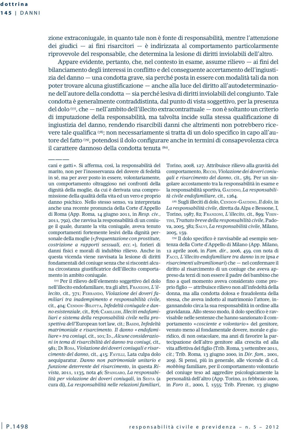 Appare evidente, pertanto, che, nel contesto in esame, assume rilievo ai fini del bilanciamento degli interessi in conflitto e del conseguente accertamento dell ingiustizia del danno una condotta