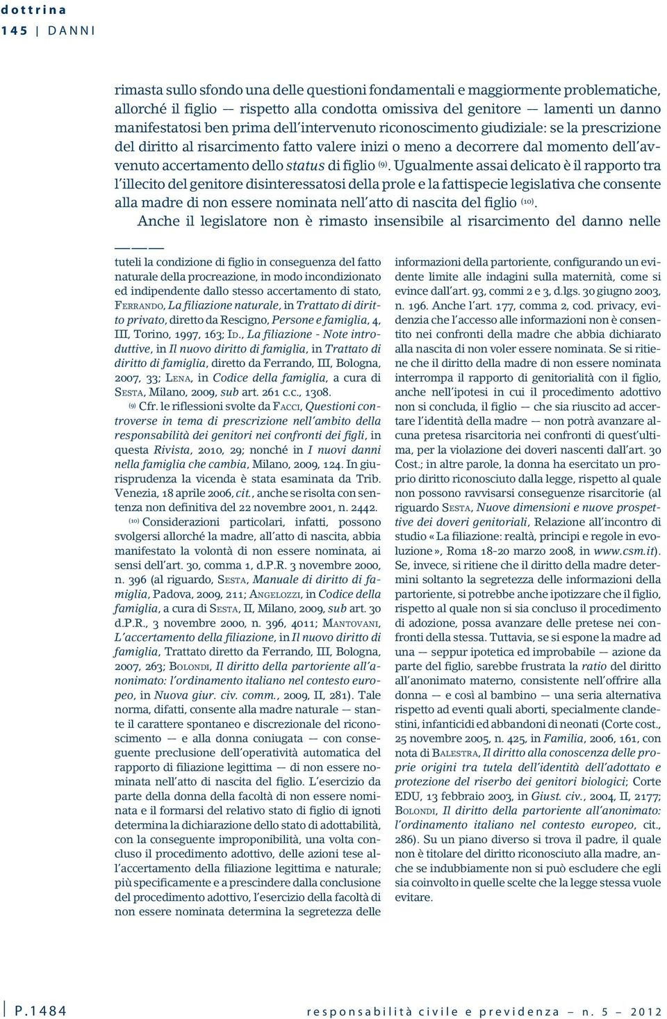 Ugualmente assai delicato è il rapporto tra l illecito del genitore disinteressatosi della prole e la fattispecie legislativa che consente alla madre di non essere nominata nell atto di nascita del