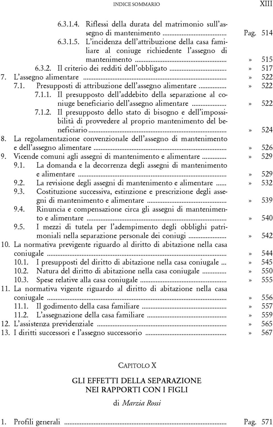 ..» 522 7.1. Presupposti di attribuzione dell assegno alimentare...» 522 7.1.1. Il presupposto dell addebito della separazione al coniuge beneficiario dell assegno alimentare...» 522 7.1.2. Il presupposto dello stato di bisogno e dell impossibilità di provvedere al proprio mantenimento del beneficiario.