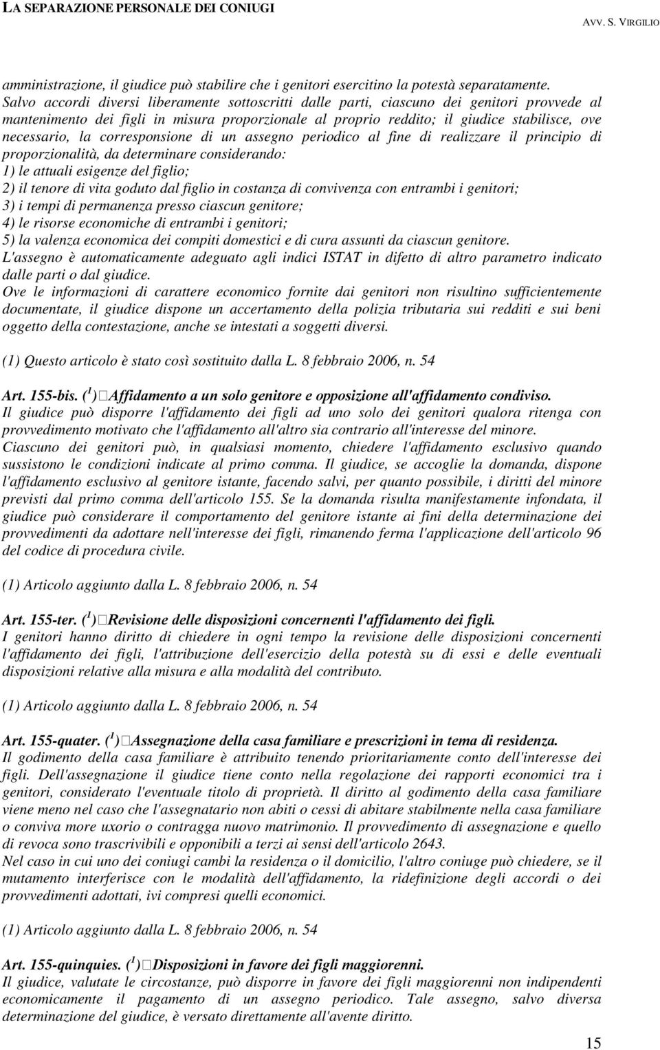 la corresponsione di un assegno periodico al fine di realizzare il principio di proporzionalità, da determinare considerando: 1) le attuali esigenze del figlio; 2) il tenore di vita goduto dal figlio