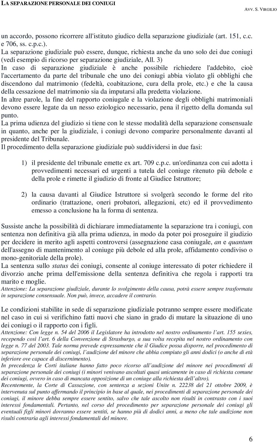 3) In caso di separazione giudiziale è anche possibile richiedere l'addebito, cioè l'accertamento da parte del tribunale che uno dei coniugi abbia violato gli obblighi che discendono dal matrimonio