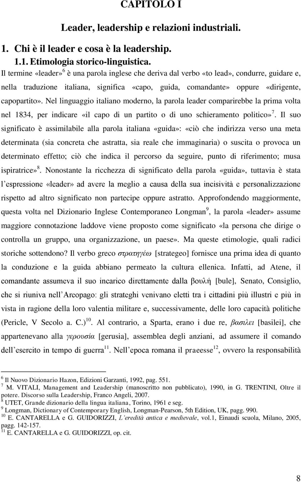 Nel linguaggio italiano moderno, la parola leader comparirebbe la prima volta nel 1834, per indicare «il capo di un partito o di uno schieramento politico» 7.