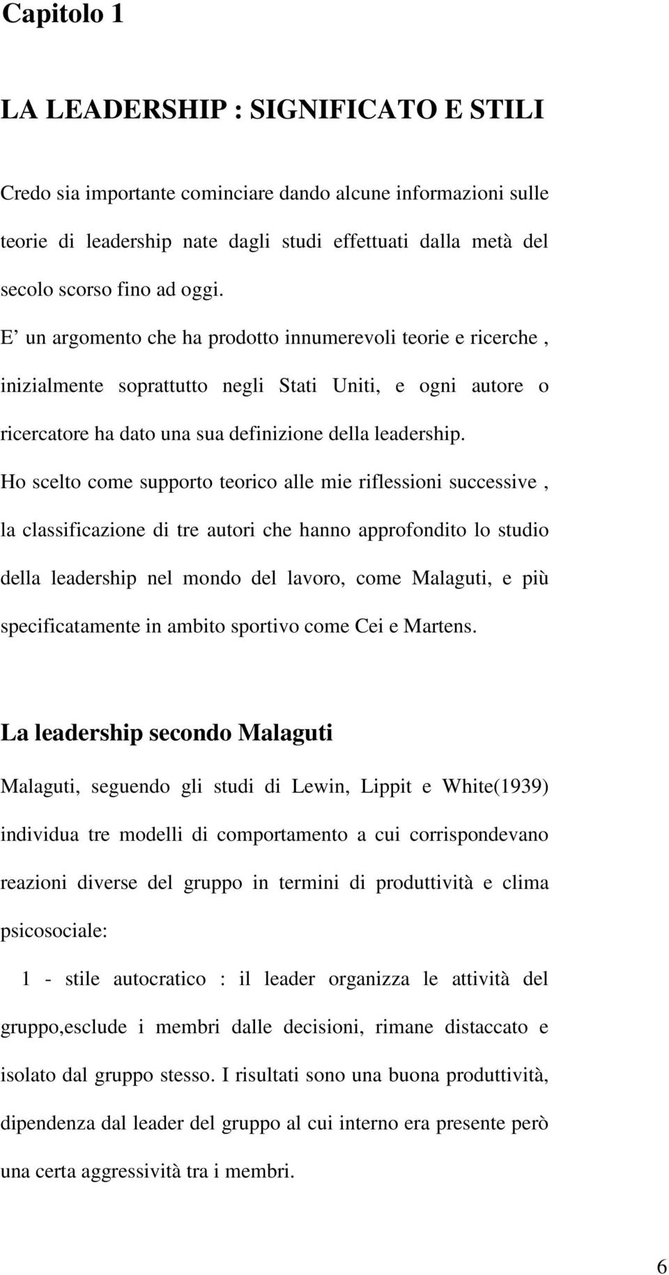 Ho scelto come supporto teorico alle mie riflessioni successive, la classificazione di tre autori che hanno approfondito lo studio della leadership nel mondo del lavoro, come Malaguti, e più