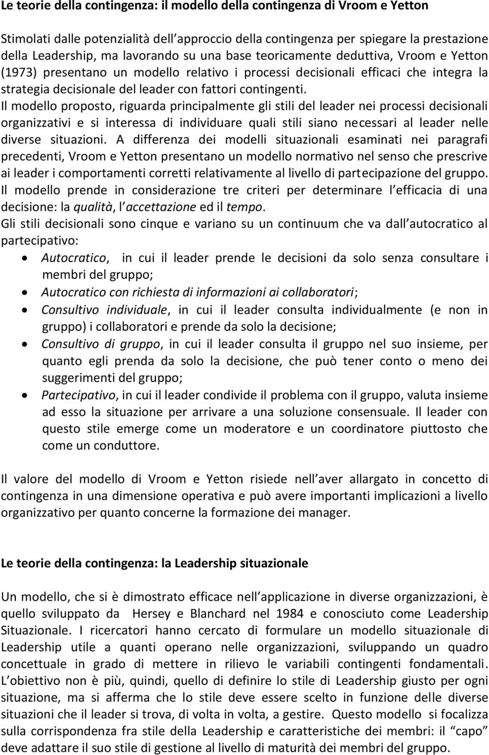 Il modello proposto, riguarda principalmente gli stili del leader nei processi decisionali organizzativi e si interessa di individuare quali stili siano necessari al leader nelle diverse situazioni.