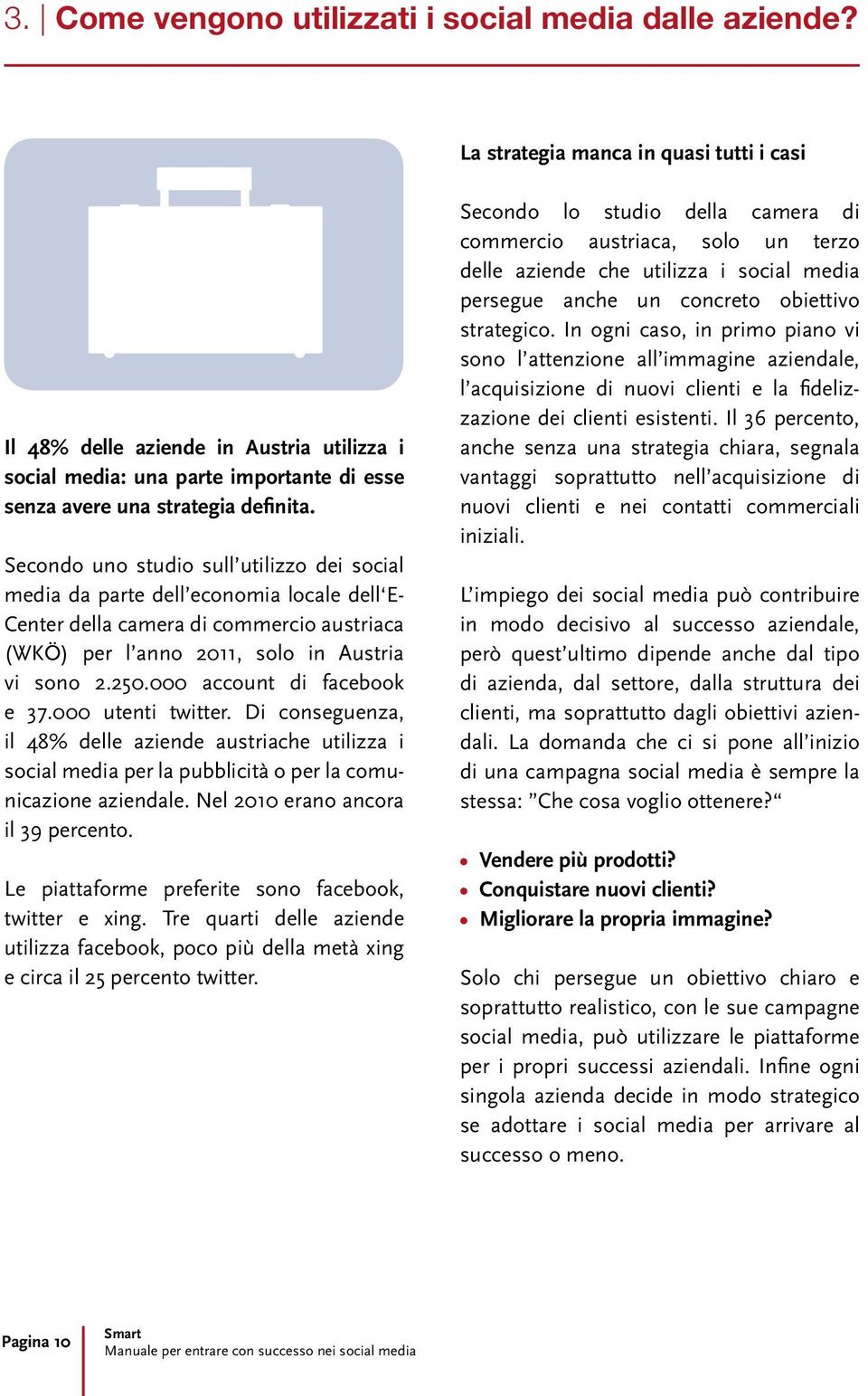 Secondo uno studio sull utilizzo dei social media da parte dell economia locale dell E- Center della camera di commercio austriaca (WKÖ) per l anno 2011, solo in Austria vi sono 2.250.