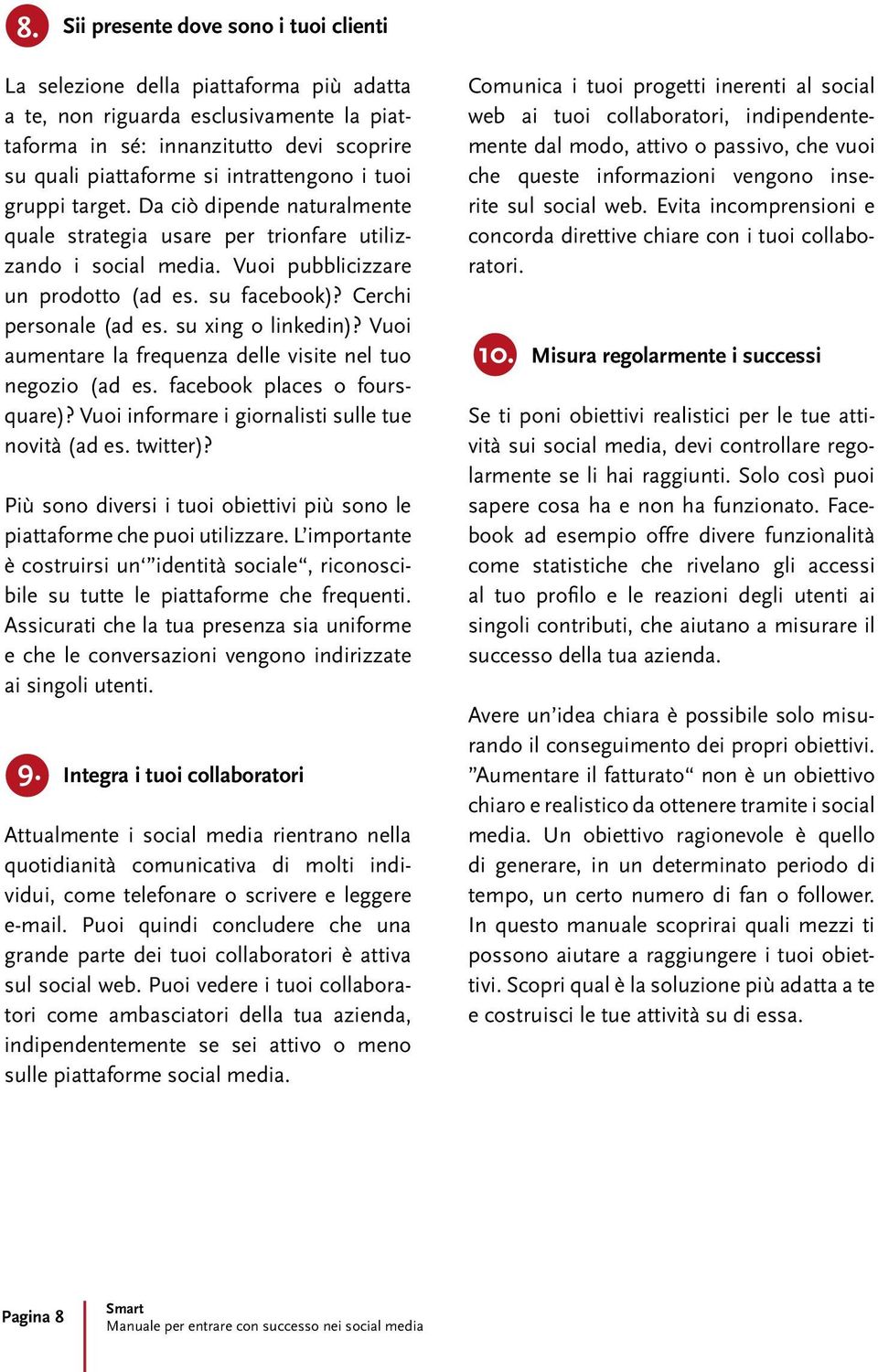 Cerchi personale (ad es. su xing o linkedin)? Vuoi aumentare la frequenza delle visite nel tuo negozio (ad es. facebook places o foursquare)? Vuoi informare i giornalisti sulle tue novità (ad es.