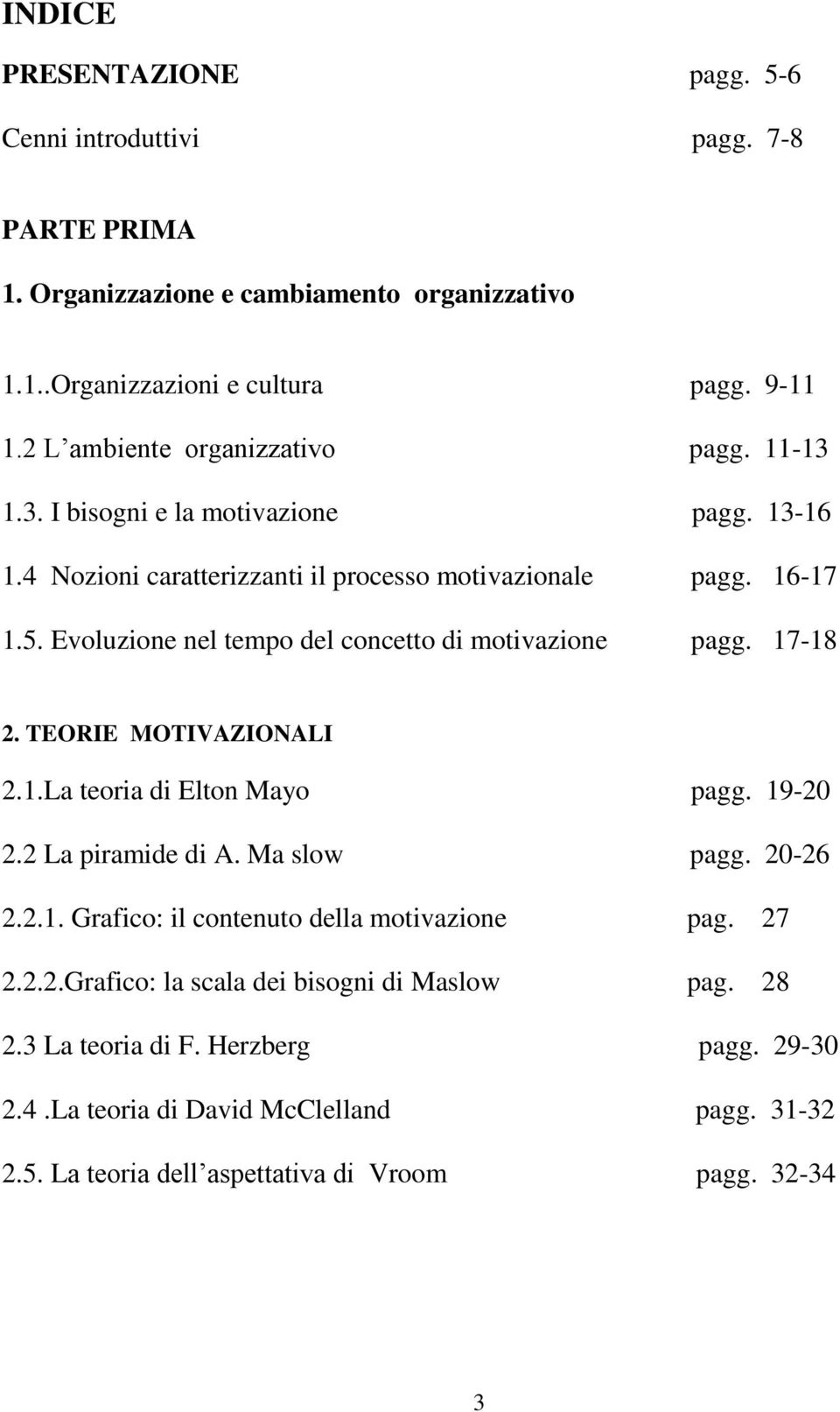 Evoluzione nel tempo del concetto di motivazione pagg. 17-18 2. TEORIE MOTIVAZIONALI 2.1.La teoria di Elton Mayo pagg. 19-20 2.2 La piramide di A. Ma slow pagg. 20-26 2.2.1. Grafico: il contenuto della motivazione pag.