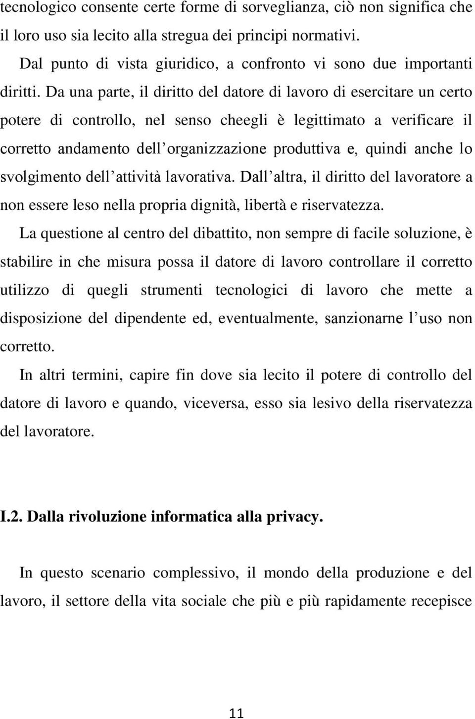 Da una parte, il diritto del datore di lavoro di esercitare un certo potere di controllo, nel senso cheegli è legittimato a verificare il corretto andamento dell organizzazione produttiva e, quindi