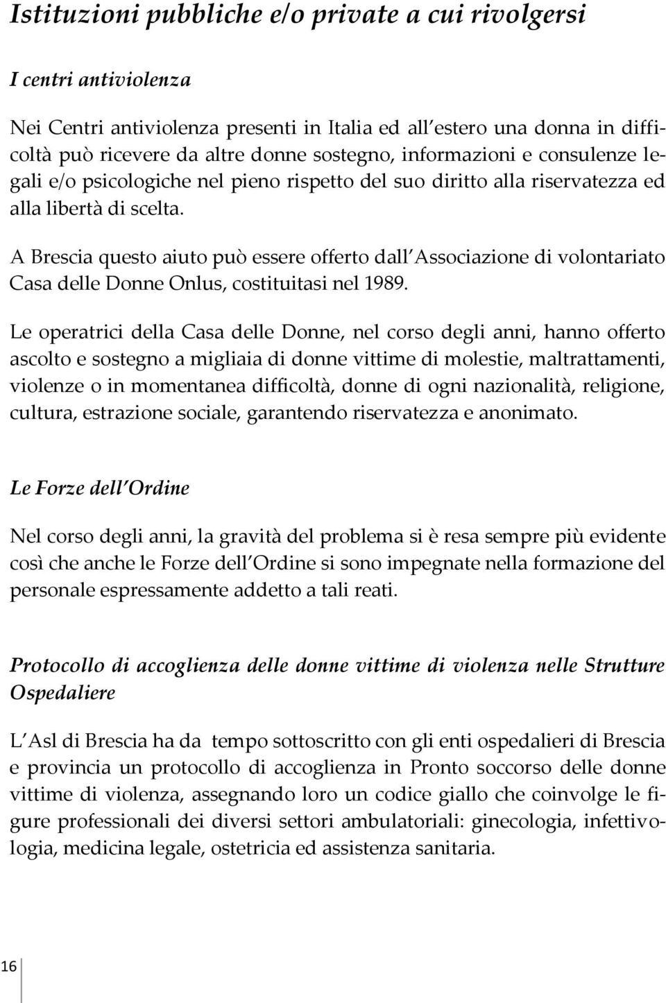 A Brescia questo aiuto può essere offerto dall Associazione di volontariato Casa delle Donne Onlus, costituitasi nel 1989.