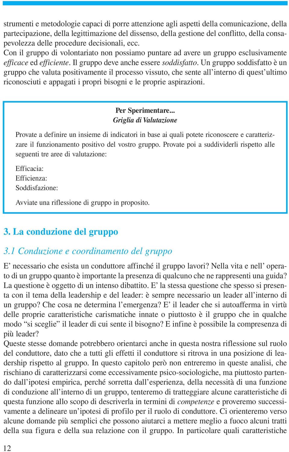 Un gruppo soddisfatto è un gruppo che valuta positivamente il processo vissuto, che sente all interno di quest ultimo riconosciuti e appagati i propri bisogni e le proprie aspirazioni.