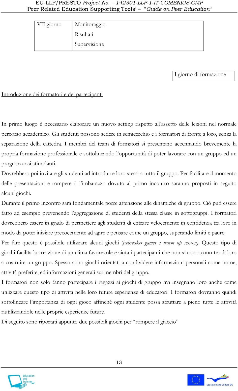 I membri del team di formatori si presentano accennando brevemente la propria formazione professionale e sottolineando l opportunità di poter lavorare con un gruppo ed un progetto così stimolanti.