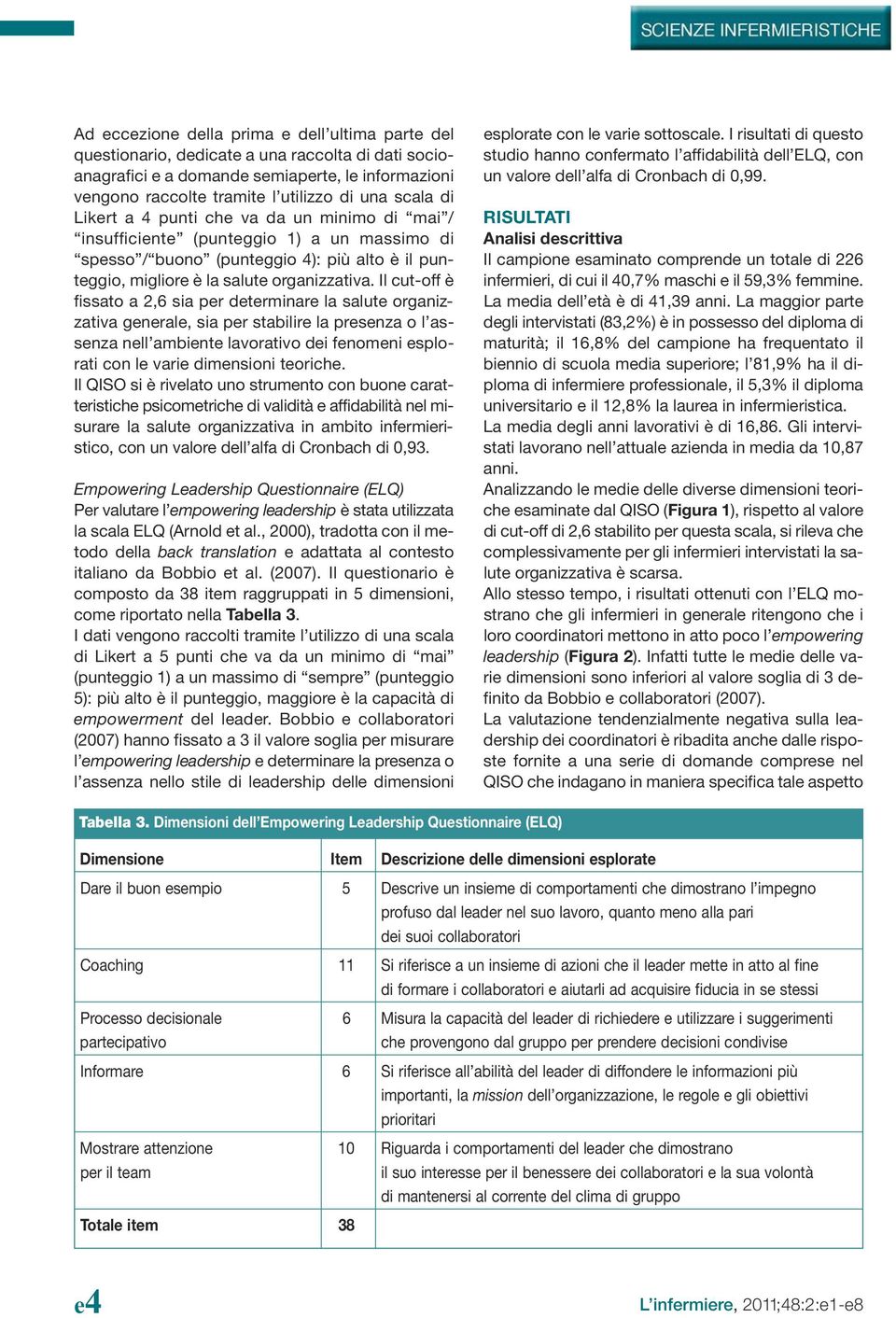 Il cut-off è fissato a 2,6 sia per determinare la salute organizzativa generale, sia per stabilire la presenza o l assenza nell ambiente lavorativo dei fenomeni esplorati con le varie dimensioni