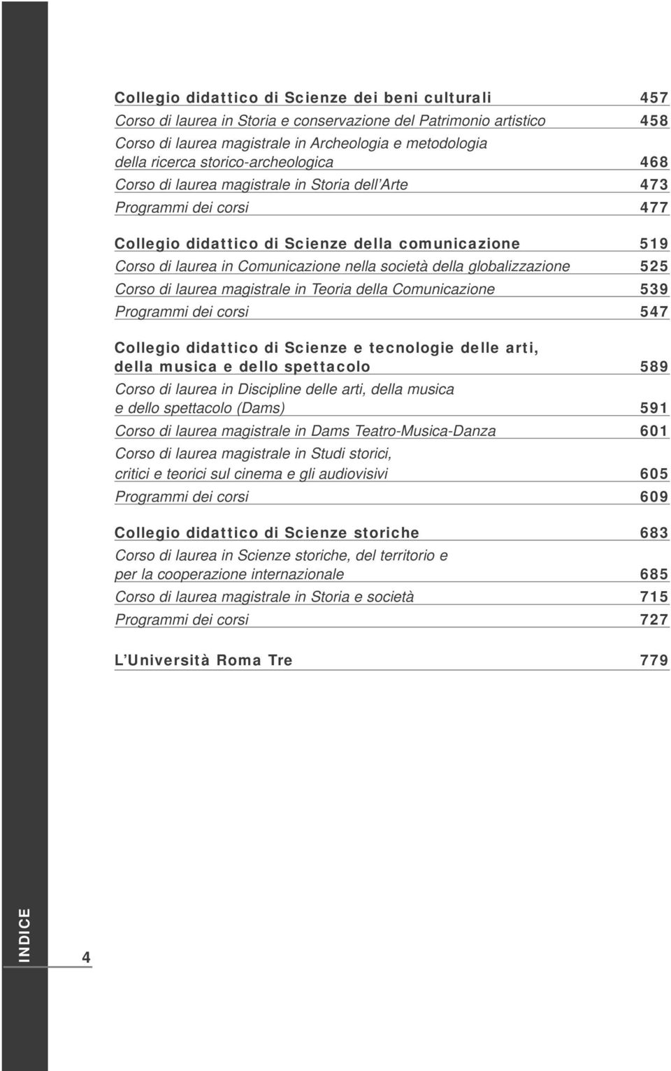 società della globalizzazione 525 Corso di laurea magistrale in Teoria della Comunicazione 539 Programmi dei corsi 547 Collegio didattico di Scienze e tecnologie delle arti, della musica e dello