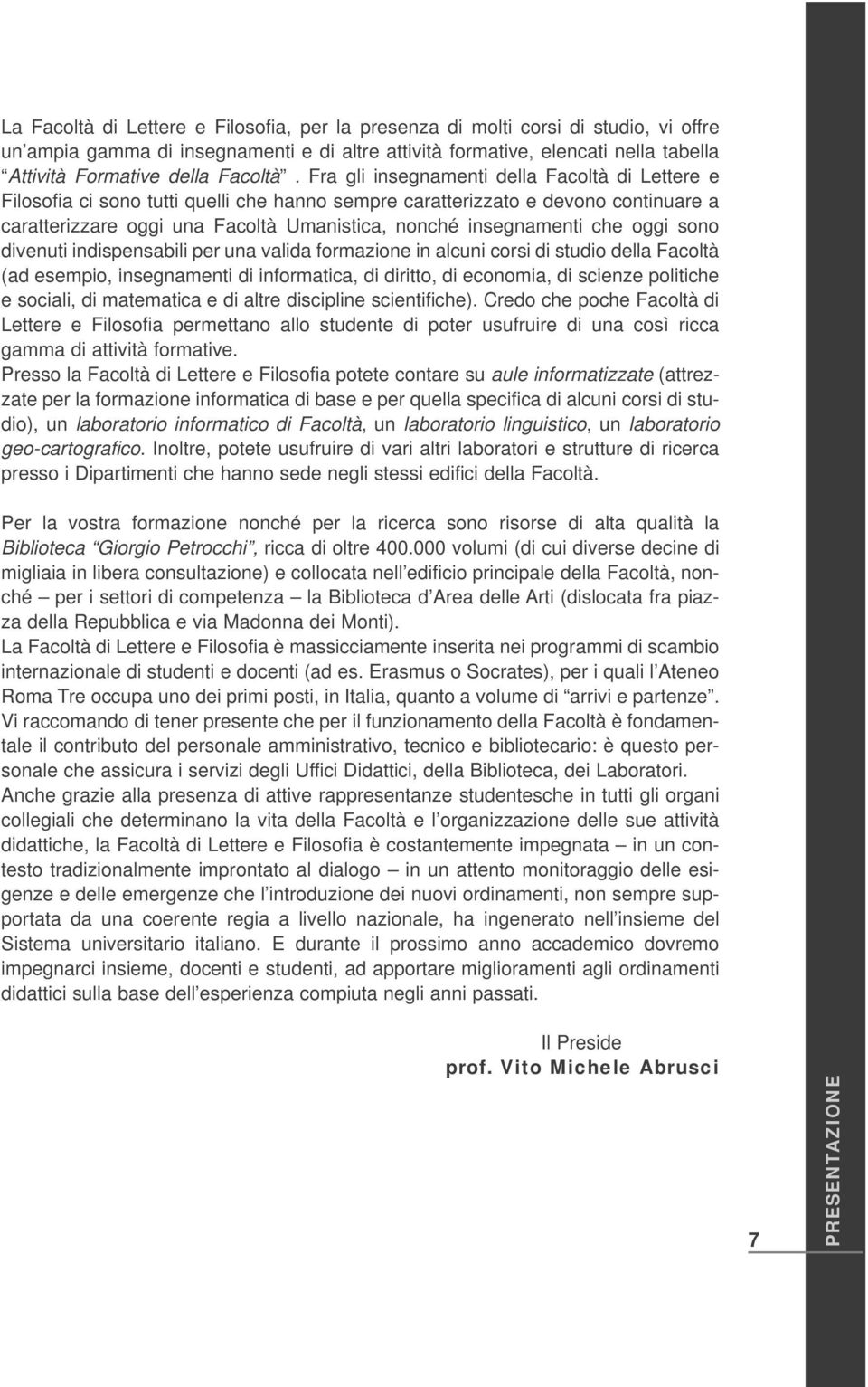 Fra gli insegnamenti della Facoltà di Lettere e Filosofia ci sono tutti quelli che hanno sempre caratterizzato e devono continuare a caratterizzare oggi una Facoltà Umanistica, nonché insegnamenti