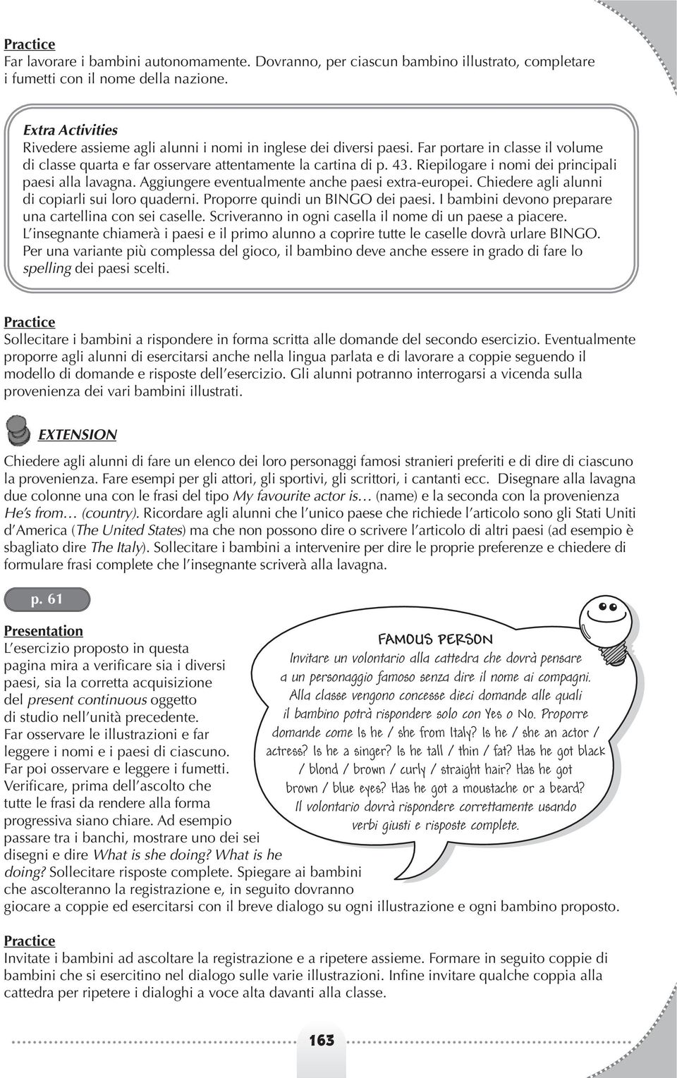 Riepilogare i nomi dei principali paesi alla lavagna. Aggiungere eventualmente anche paesi extra-europei. Chiedere agli alunni di copiarli sui loro quaderni. Proporre quindi un BINGO dei paesi.