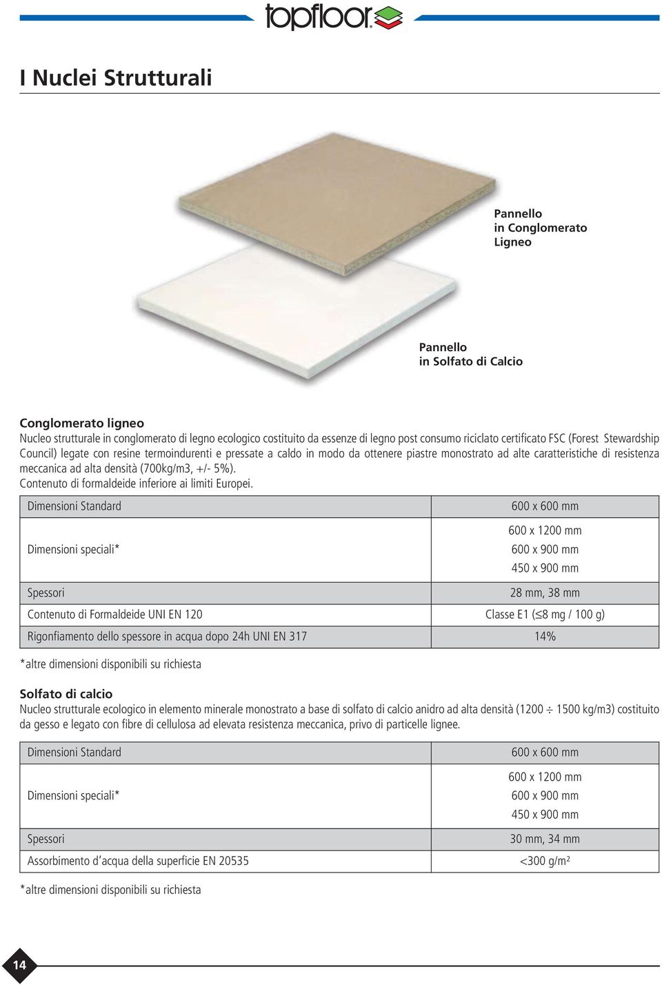 meccanica ad alta densità (700kg/m3, +/- 5%). Contenuto di formaldeide inferiore ai limiti Europei.