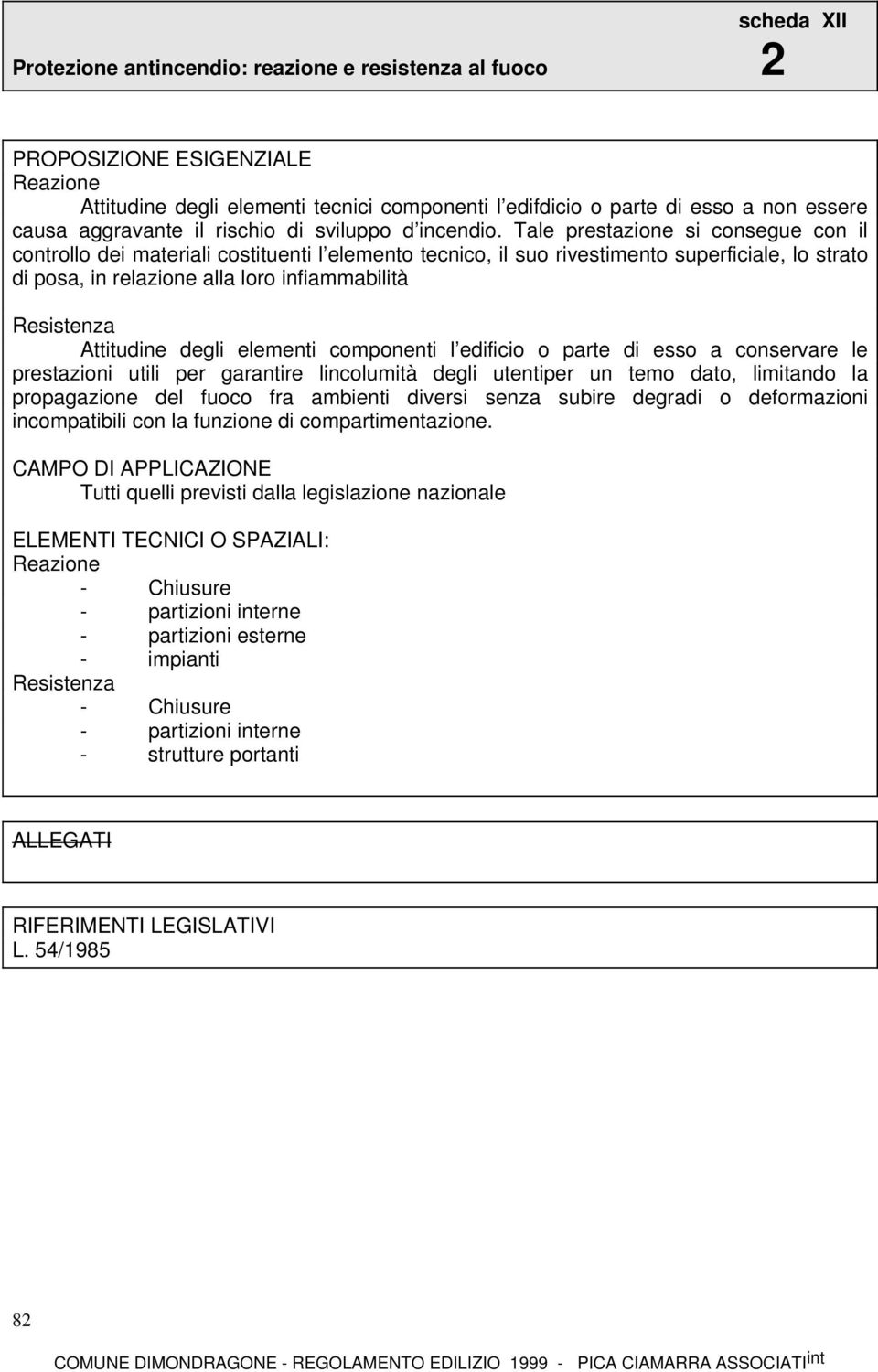 Tale prestazione si consegue con il controllo dei materiali costituenti l elemento tecnico, il suo rivestimento superficiale, lo strato di posa, in relazione alla loro infiammabilità Resistenza