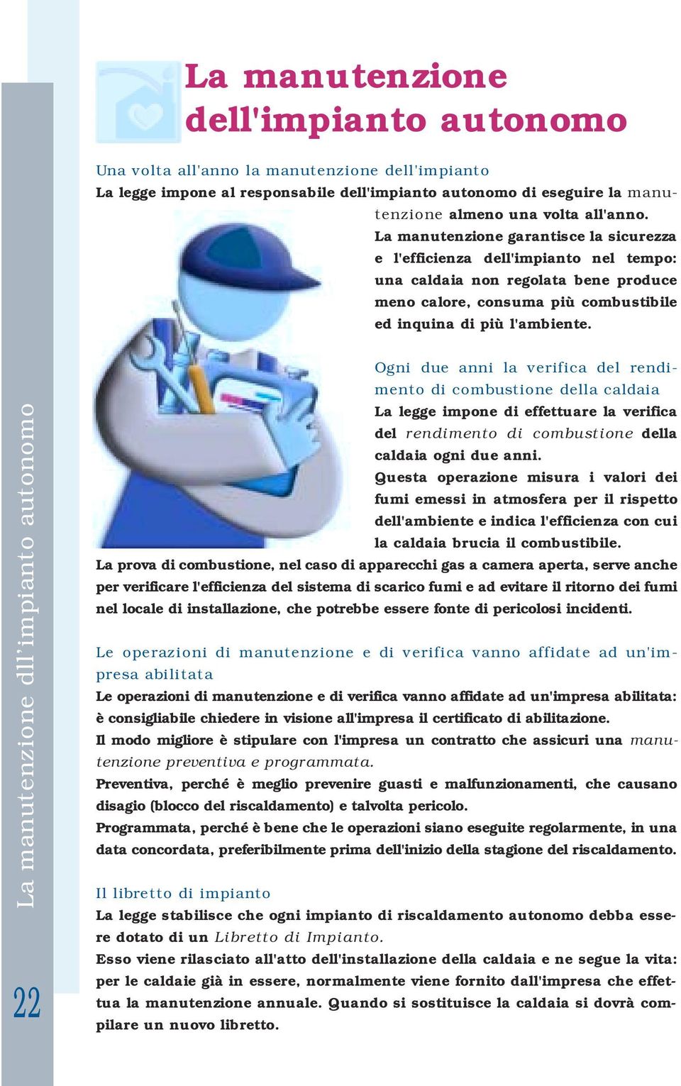 La manutenzione dll impianto autonomo 22 Ogni due anni la verifica del rendimento di combustione della caldaia La legge impone di effettuare la verifica del rendimento di combustione della caldaia