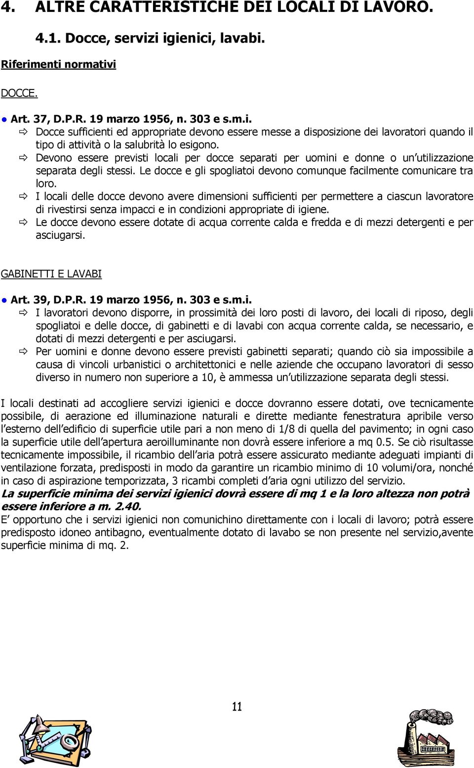 Devono essere previsti locali per docce separati per uomini e donne o un utilizzazione separata degli stessi. Le docce e gli spogliatoi devono comunque facilmente comunicare tra loro.