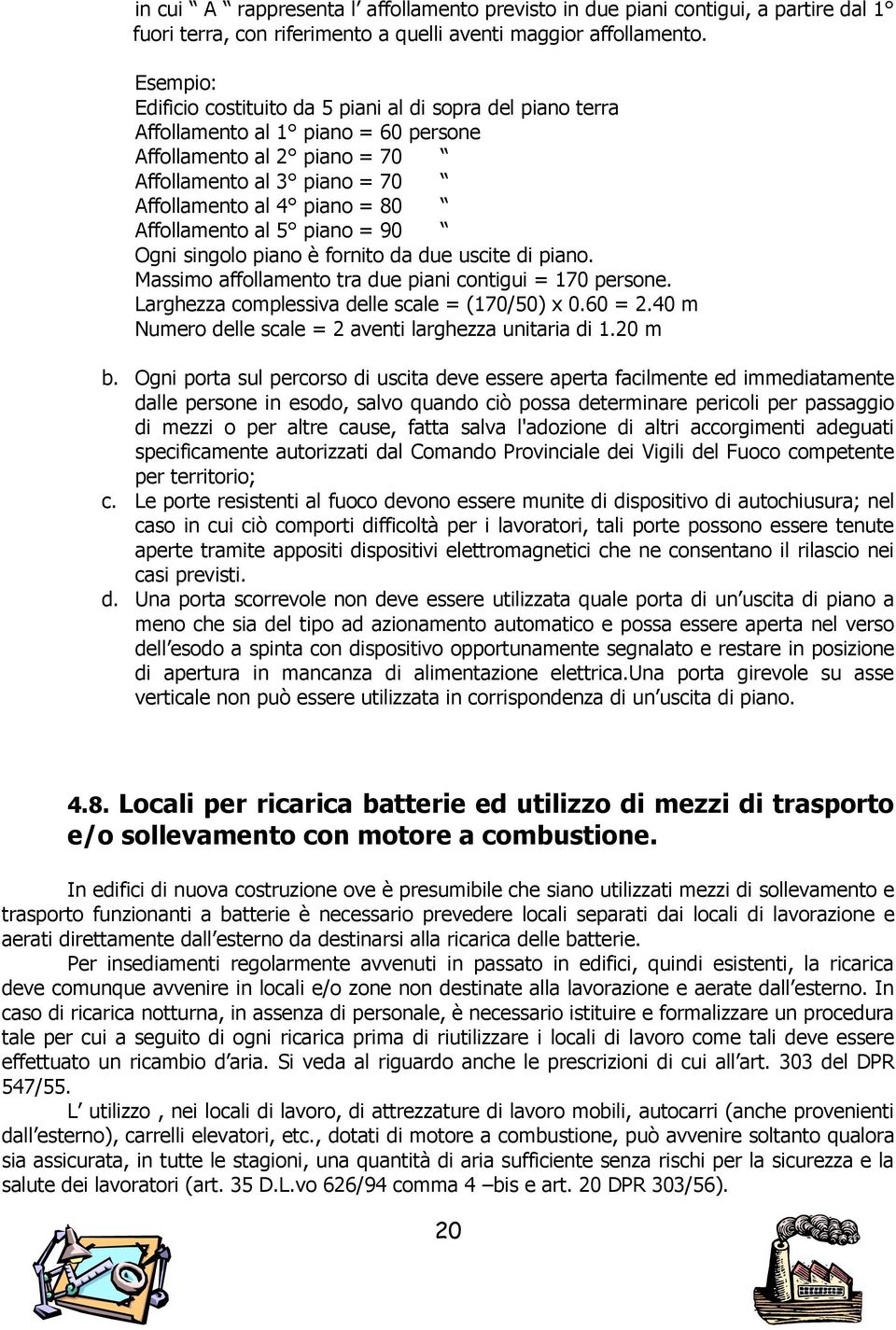 Affollamento al 5 piano = 90 Ogni singolo piano è fornito da due uscite di piano. Massimo affollamento tra due piani contigui = 170 persone. Larghezza complessiva delle scale = (170/50) x 0.60 = 2.