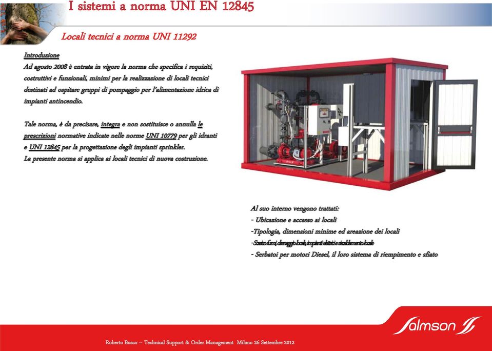 Tale norma, è da precisare, integra e non sostituisce o annulla le prescrizioni normative indicate nelle norme UNI 10779 per gli idranti e UNI 12845 per la progettazione degli impianti sprinkler.