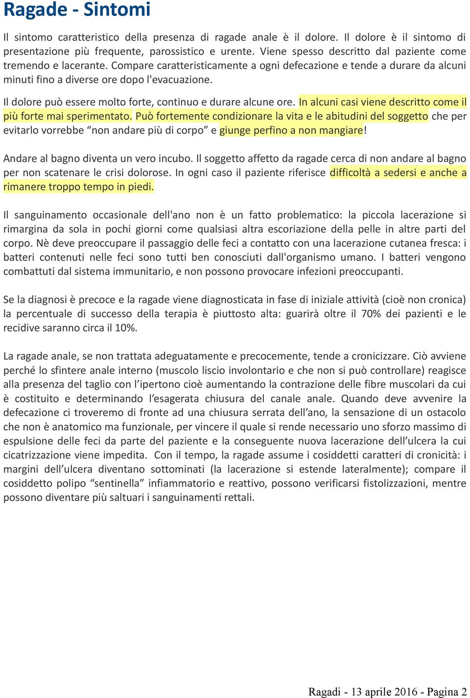 Il dolore può essere molto forte, continuo e durare alcune ore. In alcuni casi viene descritto come il più forte mai sperimentato.