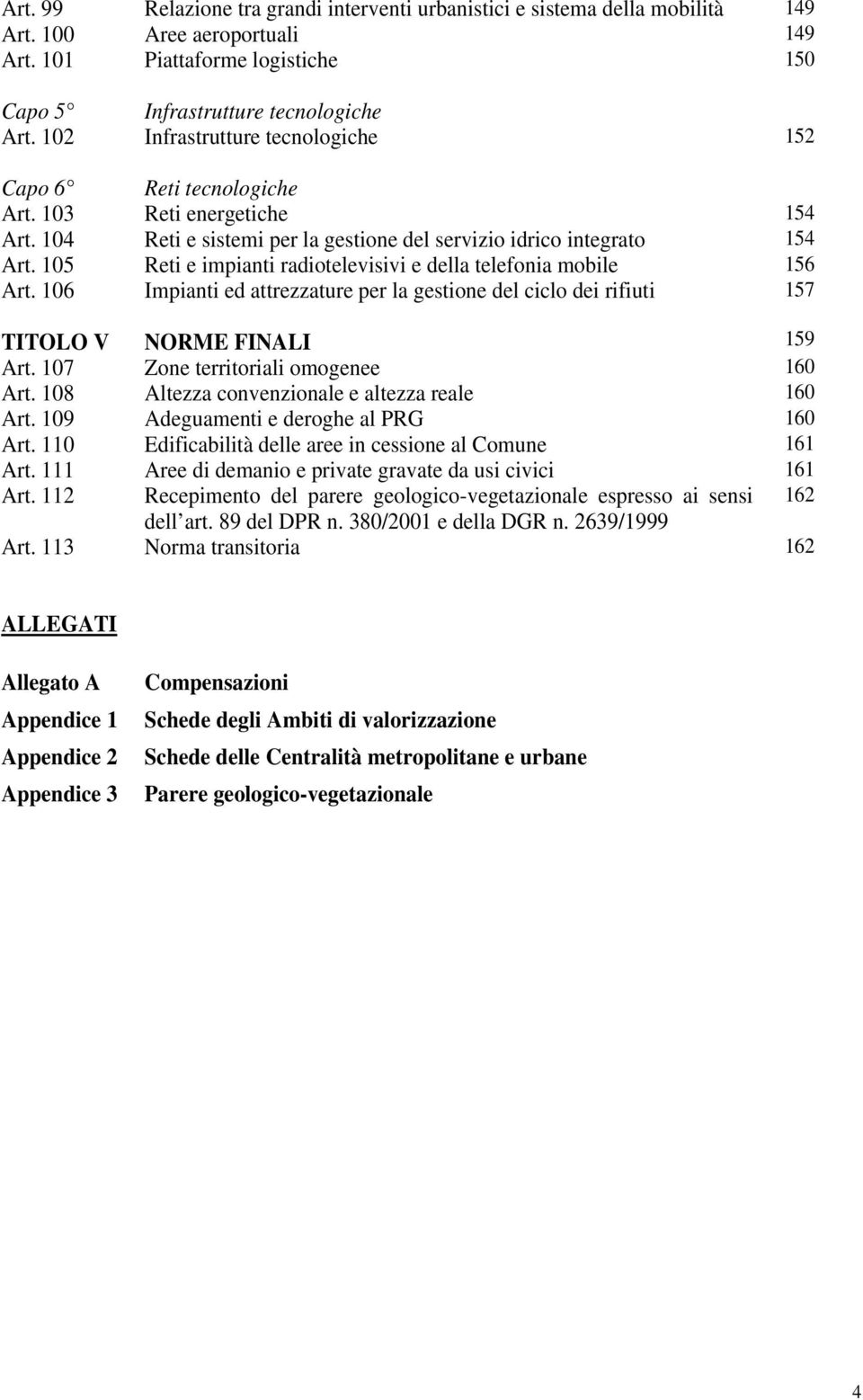 105 Reti e impianti radiotelevisivi e della telefonia mobile 156 Art. 106 Impianti ed attrezzature per la gestione del ciclo dei rifiuti 157 TITOLO V NORME FINALI 159 Art.