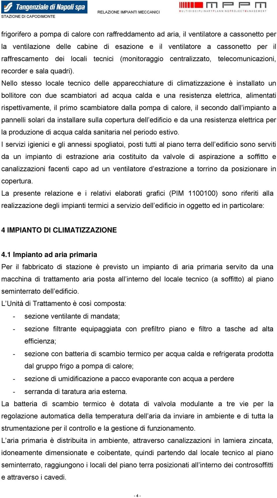 Nello stesso locale tecnico delle apparecchiature di climatizzazione è installato un bollitore con due scambiatori ad acqua calda e una resistenza elettrica, alimentati rispettivamente, il primo